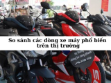 So sánh các dòng xe máy phổ biến trên thị trường